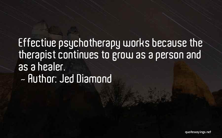 Jed Diamond Quotes: Effective Psychotherapy Works Because The Therapist Continues To Grow As A Person And As A Healer.