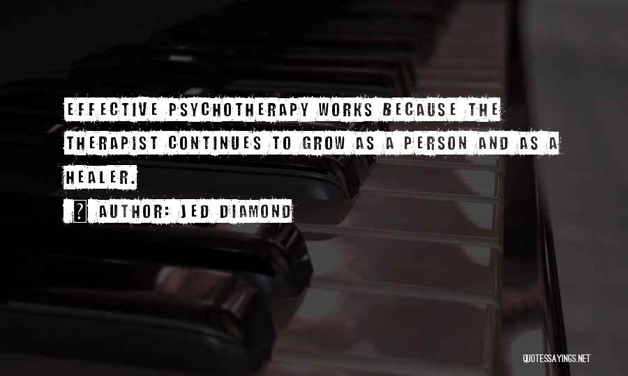 Jed Diamond Quotes: Effective Psychotherapy Works Because The Therapist Continues To Grow As A Person And As A Healer.