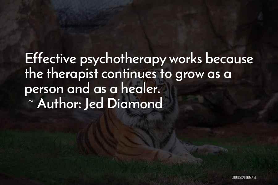 Jed Diamond Quotes: Effective Psychotherapy Works Because The Therapist Continues To Grow As A Person And As A Healer.