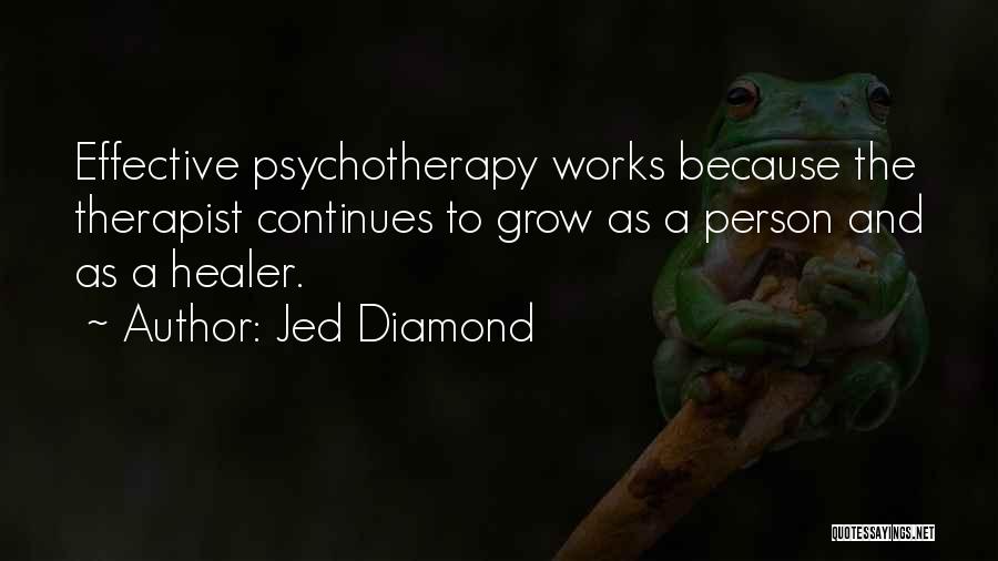 Jed Diamond Quotes: Effective Psychotherapy Works Because The Therapist Continues To Grow As A Person And As A Healer.