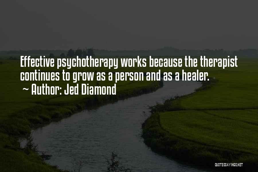 Jed Diamond Quotes: Effective Psychotherapy Works Because The Therapist Continues To Grow As A Person And As A Healer.