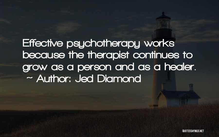 Jed Diamond Quotes: Effective Psychotherapy Works Because The Therapist Continues To Grow As A Person And As A Healer.