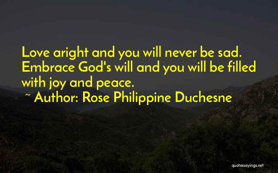 Rose Philippine Duchesne Quotes: Love Aright And You Will Never Be Sad. Embrace God's Will And You Will Be Filled With Joy And Peace.