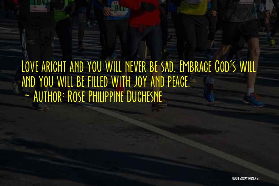 Rose Philippine Duchesne Quotes: Love Aright And You Will Never Be Sad. Embrace God's Will And You Will Be Filled With Joy And Peace.