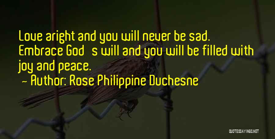 Rose Philippine Duchesne Quotes: Love Aright And You Will Never Be Sad. Embrace God's Will And You Will Be Filled With Joy And Peace.