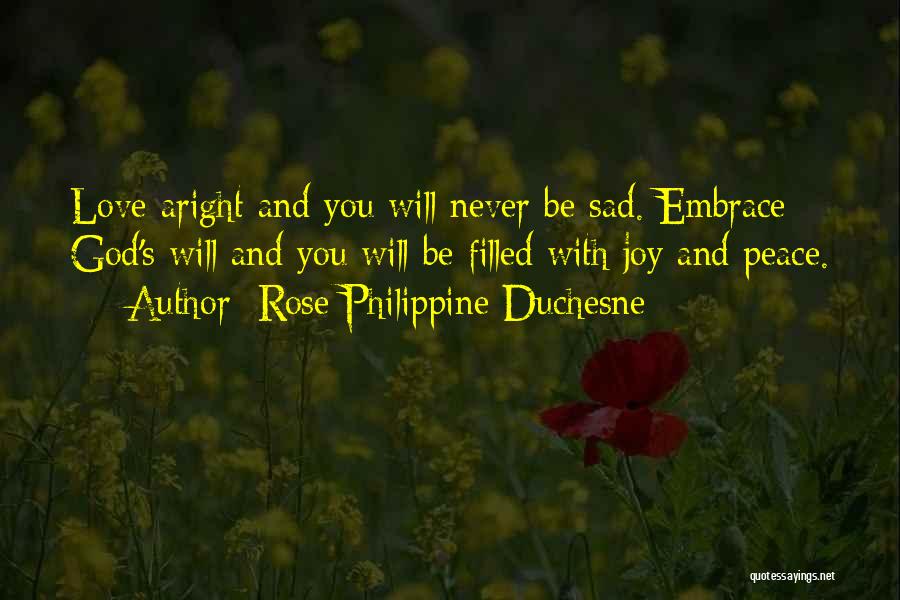 Rose Philippine Duchesne Quotes: Love Aright And You Will Never Be Sad. Embrace God's Will And You Will Be Filled With Joy And Peace.