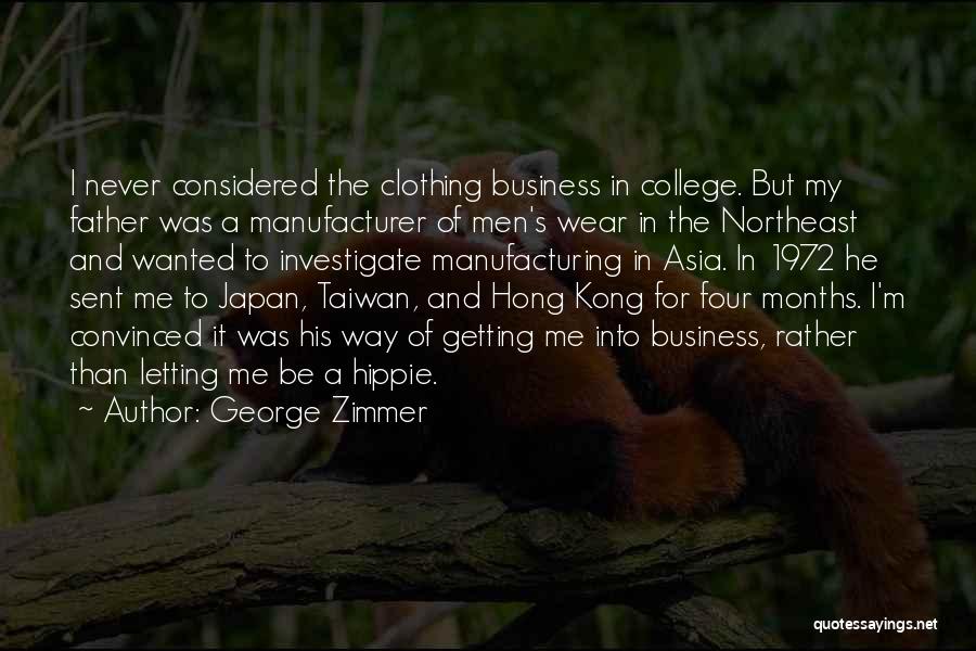 George Zimmer Quotes: I Never Considered The Clothing Business In College. But My Father Was A Manufacturer Of Men's Wear In The Northeast