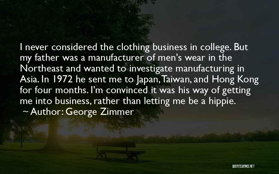 George Zimmer Quotes: I Never Considered The Clothing Business In College. But My Father Was A Manufacturer Of Men's Wear In The Northeast