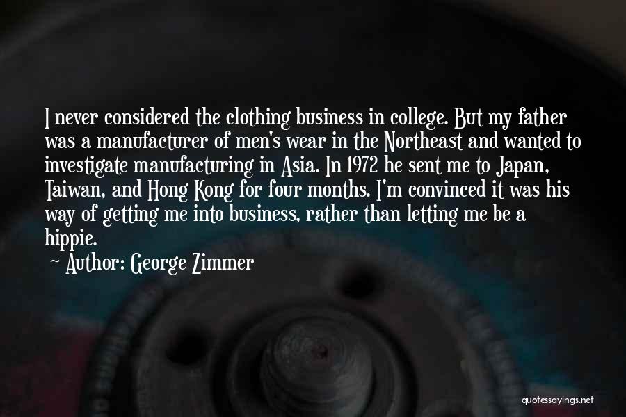 George Zimmer Quotes: I Never Considered The Clothing Business In College. But My Father Was A Manufacturer Of Men's Wear In The Northeast