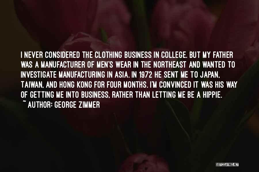 George Zimmer Quotes: I Never Considered The Clothing Business In College. But My Father Was A Manufacturer Of Men's Wear In The Northeast