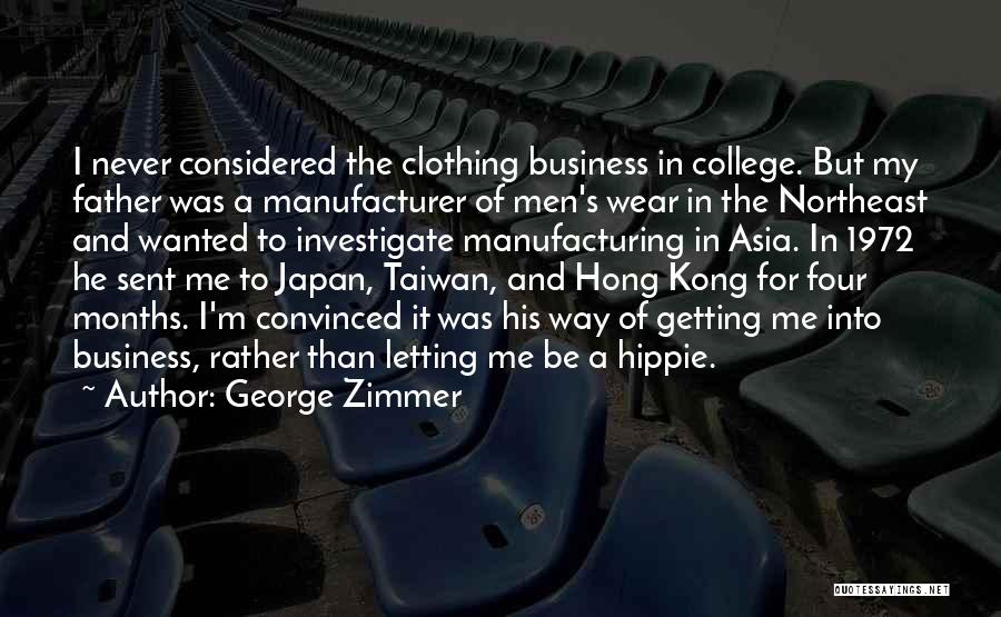 George Zimmer Quotes: I Never Considered The Clothing Business In College. But My Father Was A Manufacturer Of Men's Wear In The Northeast
