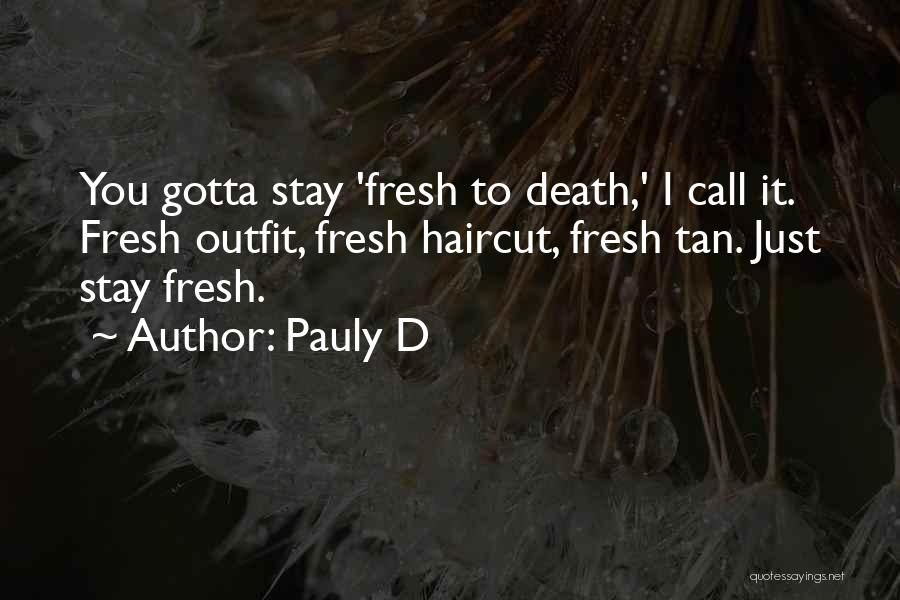 Pauly D Quotes: You Gotta Stay 'fresh To Death,' I Call It. Fresh Outfit, Fresh Haircut, Fresh Tan. Just Stay Fresh.