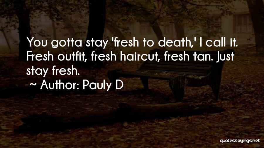 Pauly D Quotes: You Gotta Stay 'fresh To Death,' I Call It. Fresh Outfit, Fresh Haircut, Fresh Tan. Just Stay Fresh.