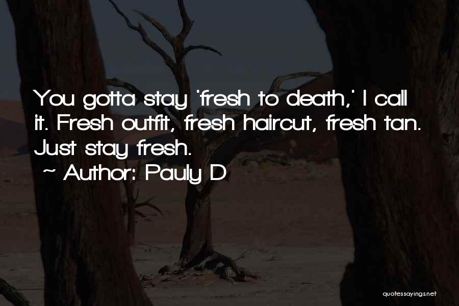 Pauly D Quotes: You Gotta Stay 'fresh To Death,' I Call It. Fresh Outfit, Fresh Haircut, Fresh Tan. Just Stay Fresh.