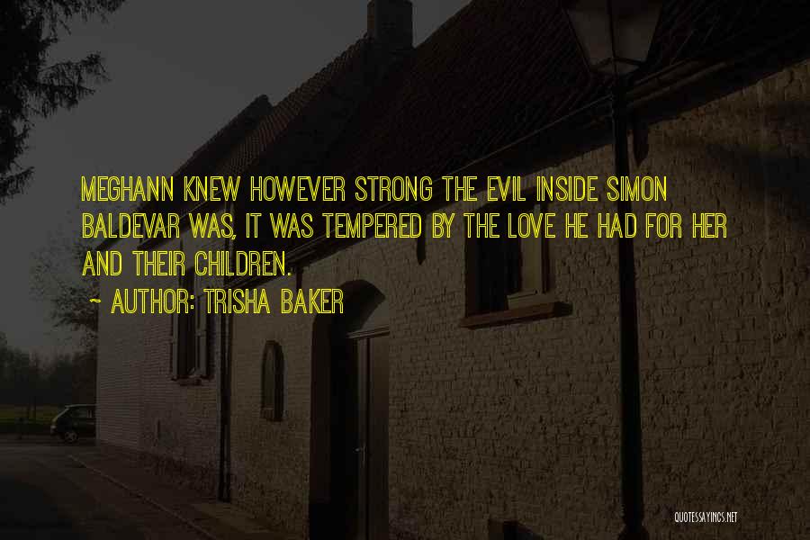 Trisha Baker Quotes: Meghann Knew However Strong The Evil Inside Simon Baldevar Was, It Was Tempered By The Love He Had For Her