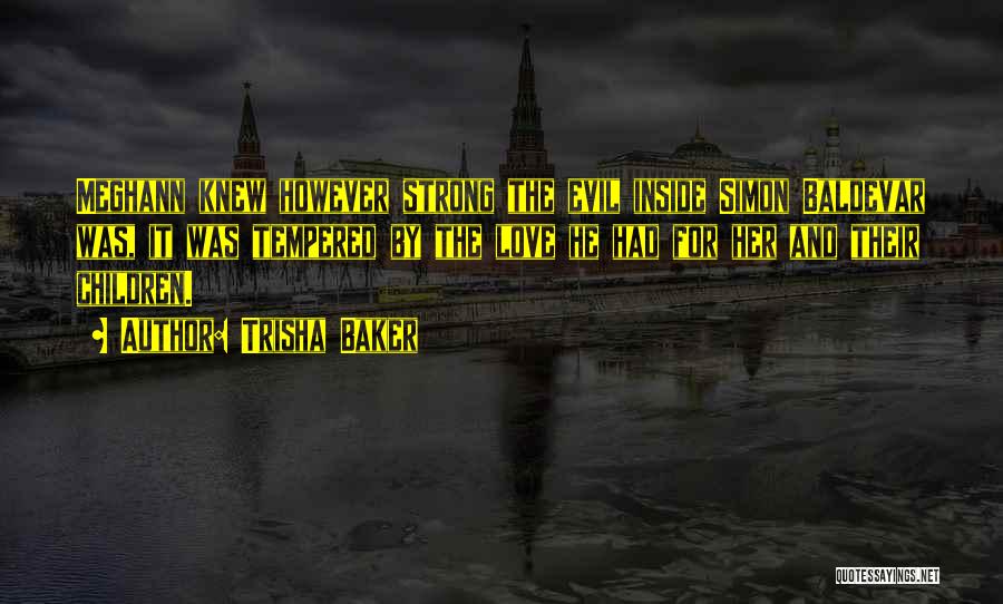 Trisha Baker Quotes: Meghann Knew However Strong The Evil Inside Simon Baldevar Was, It Was Tempered By The Love He Had For Her