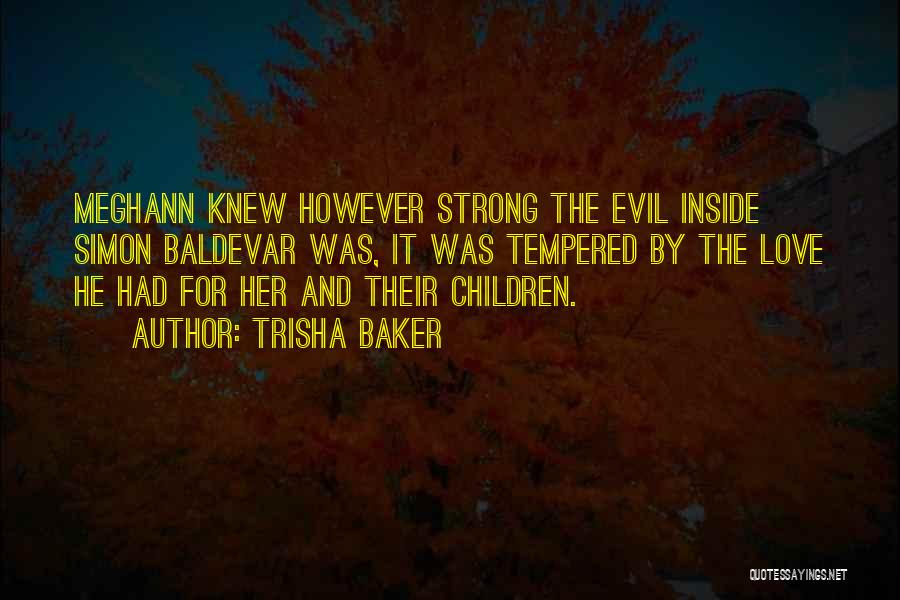 Trisha Baker Quotes: Meghann Knew However Strong The Evil Inside Simon Baldevar Was, It Was Tempered By The Love He Had For Her