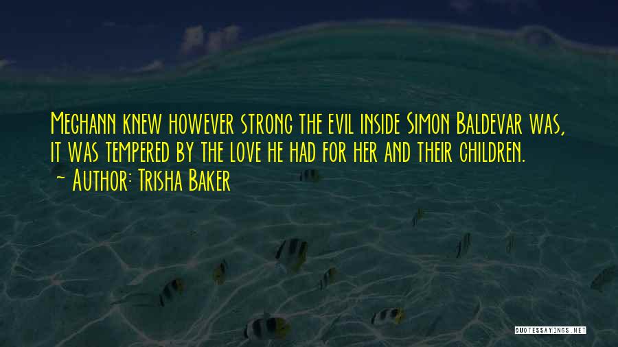 Trisha Baker Quotes: Meghann Knew However Strong The Evil Inside Simon Baldevar Was, It Was Tempered By The Love He Had For Her