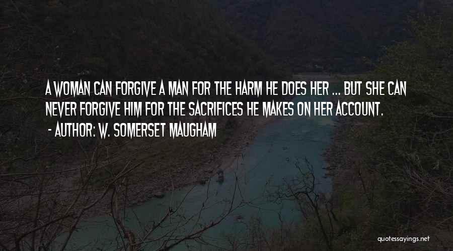 W. Somerset Maugham Quotes: A Woman Can Forgive A Man For The Harm He Does Her ... But She Can Never Forgive Him For