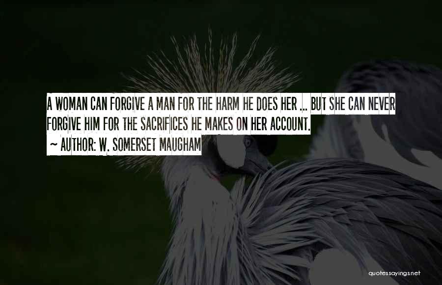 W. Somerset Maugham Quotes: A Woman Can Forgive A Man For The Harm He Does Her ... But She Can Never Forgive Him For