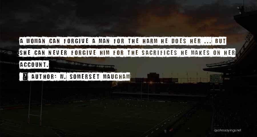 W. Somerset Maugham Quotes: A Woman Can Forgive A Man For The Harm He Does Her ... But She Can Never Forgive Him For