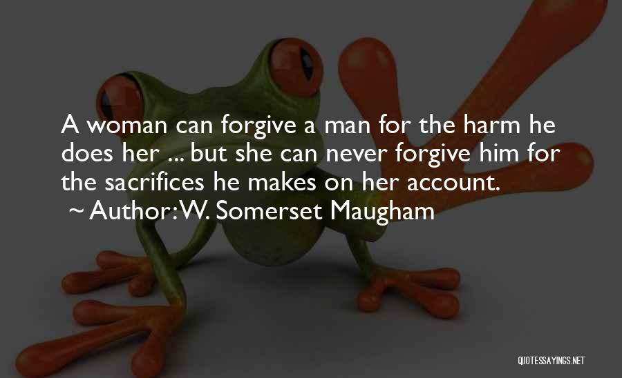 W. Somerset Maugham Quotes: A Woman Can Forgive A Man For The Harm He Does Her ... But She Can Never Forgive Him For