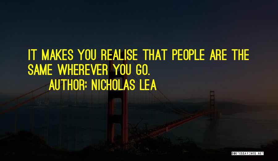 Nicholas Lea Quotes: It Makes You Realise That People Are The Same Wherever You Go.