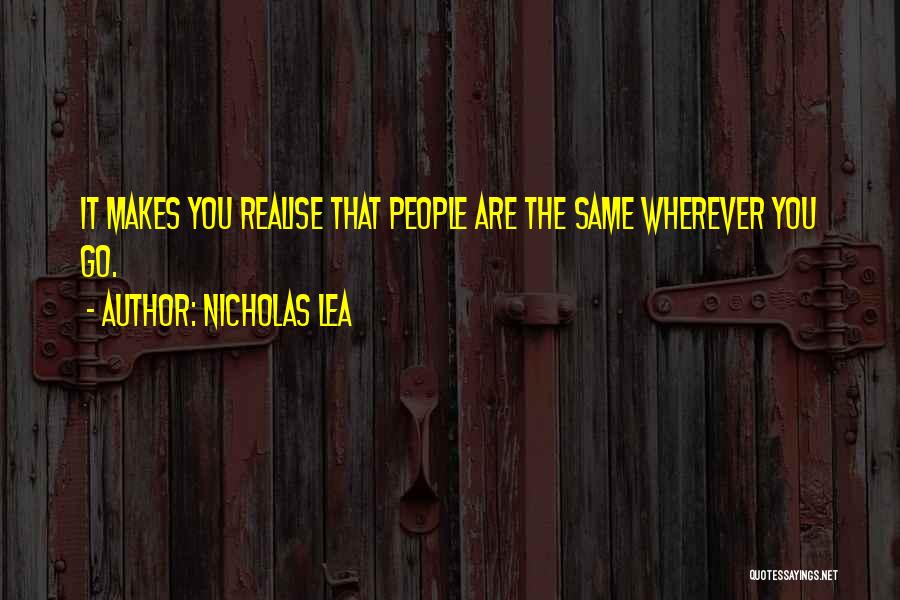 Nicholas Lea Quotes: It Makes You Realise That People Are The Same Wherever You Go.