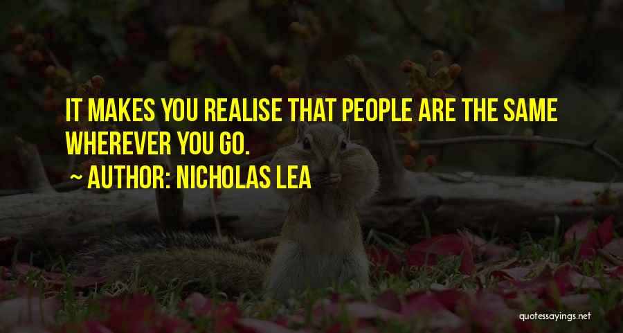 Nicholas Lea Quotes: It Makes You Realise That People Are The Same Wherever You Go.