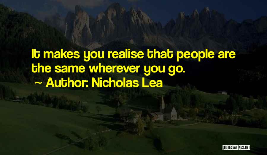 Nicholas Lea Quotes: It Makes You Realise That People Are The Same Wherever You Go.
