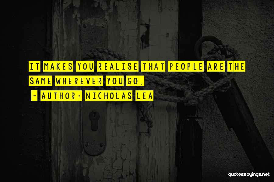 Nicholas Lea Quotes: It Makes You Realise That People Are The Same Wherever You Go.