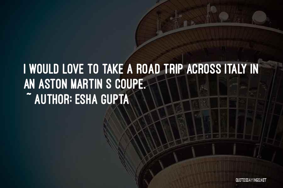 Esha Gupta Quotes: I Would Love To Take A Road Trip Across Italy In An Aston Martin S Coupe.