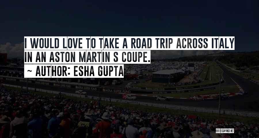 Esha Gupta Quotes: I Would Love To Take A Road Trip Across Italy In An Aston Martin S Coupe.