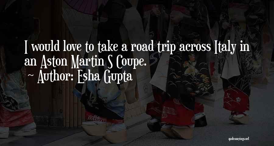 Esha Gupta Quotes: I Would Love To Take A Road Trip Across Italy In An Aston Martin S Coupe.