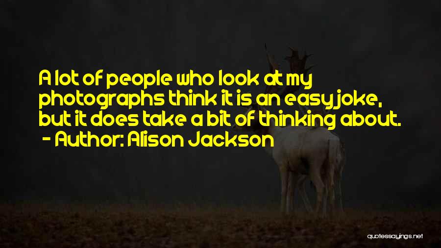 Alison Jackson Quotes: A Lot Of People Who Look At My Photographs Think It Is An Easy Joke, But It Does Take A