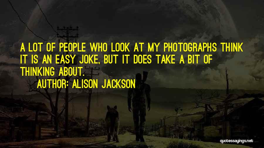 Alison Jackson Quotes: A Lot Of People Who Look At My Photographs Think It Is An Easy Joke, But It Does Take A