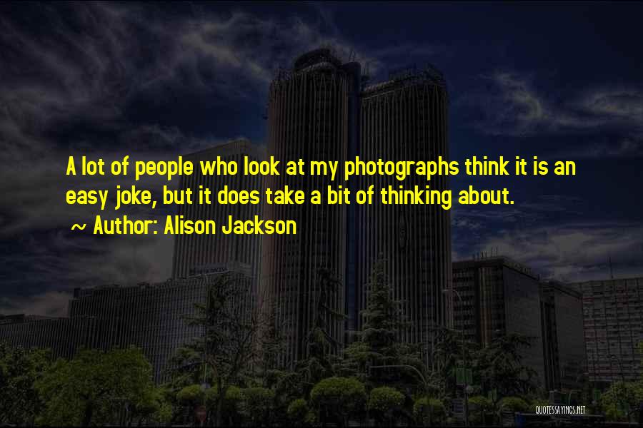 Alison Jackson Quotes: A Lot Of People Who Look At My Photographs Think It Is An Easy Joke, But It Does Take A