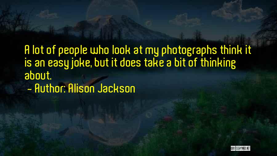 Alison Jackson Quotes: A Lot Of People Who Look At My Photographs Think It Is An Easy Joke, But It Does Take A