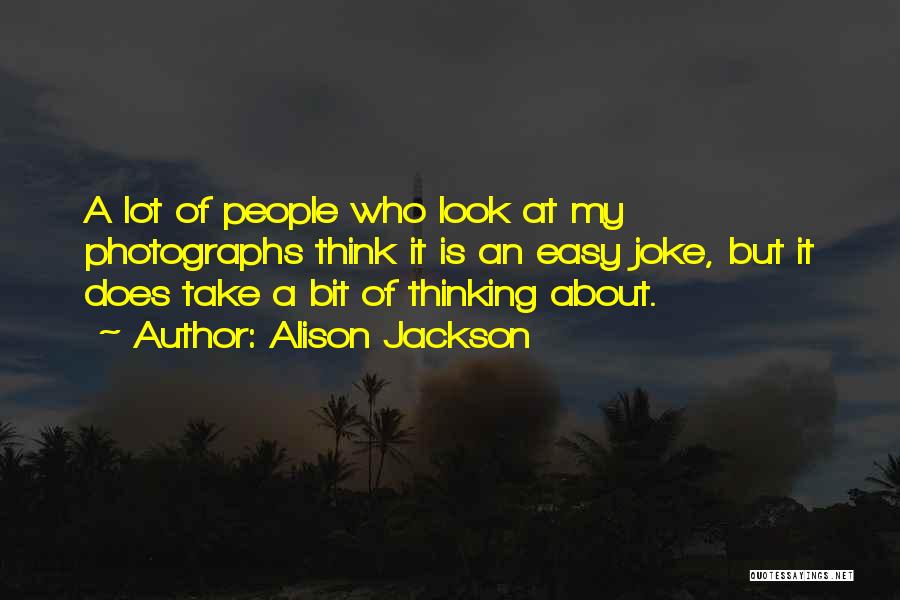 Alison Jackson Quotes: A Lot Of People Who Look At My Photographs Think It Is An Easy Joke, But It Does Take A