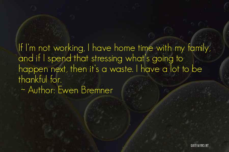 Ewen Bremner Quotes: If I'm Not Working, I Have Home Time With My Family, And If I Spend That Stressing What's Going To