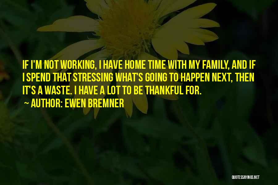 Ewen Bremner Quotes: If I'm Not Working, I Have Home Time With My Family, And If I Spend That Stressing What's Going To