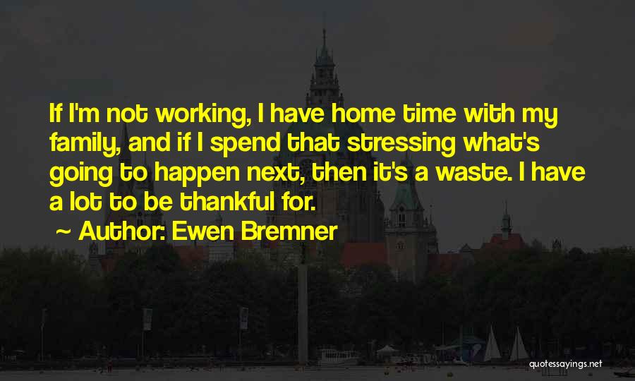 Ewen Bremner Quotes: If I'm Not Working, I Have Home Time With My Family, And If I Spend That Stressing What's Going To