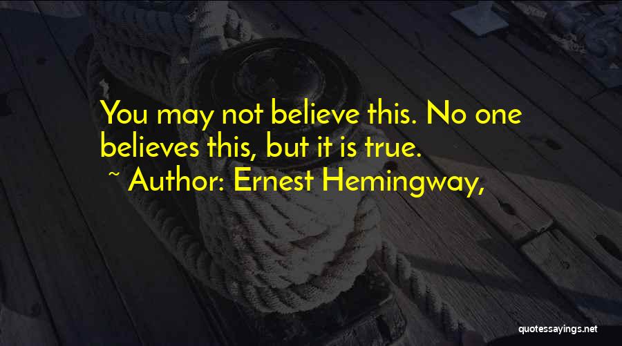 Ernest Hemingway, Quotes: You May Not Believe This. No One Believes This, But It Is True.
