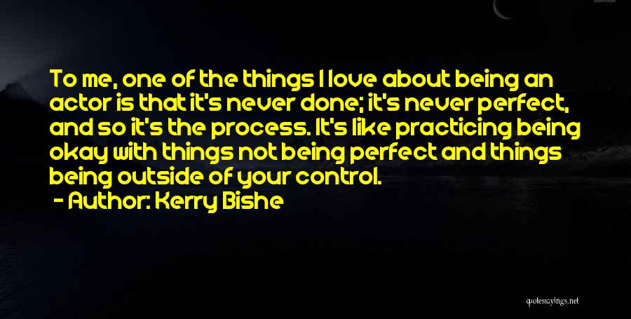 Kerry Bishe Quotes: To Me, One Of The Things I Love About Being An Actor Is That It's Never Done; It's Never Perfect,