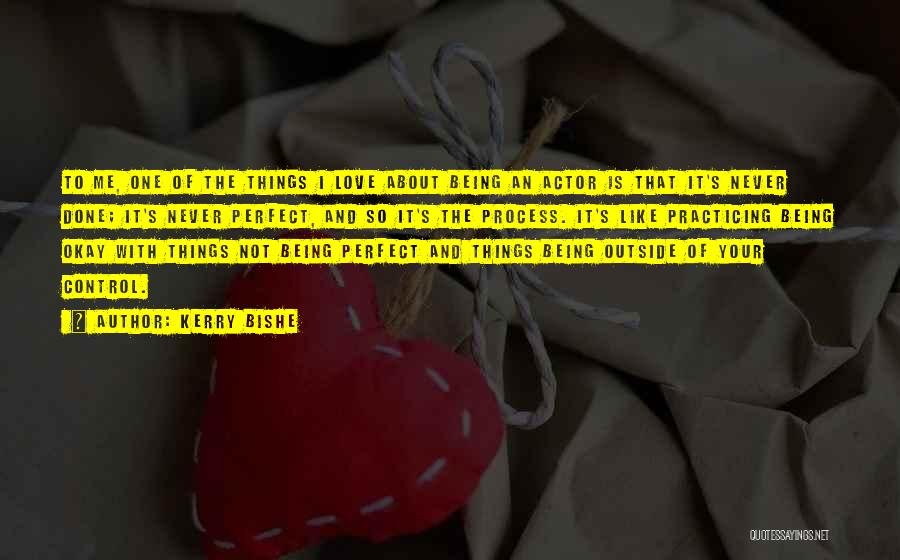 Kerry Bishe Quotes: To Me, One Of The Things I Love About Being An Actor Is That It's Never Done; It's Never Perfect,