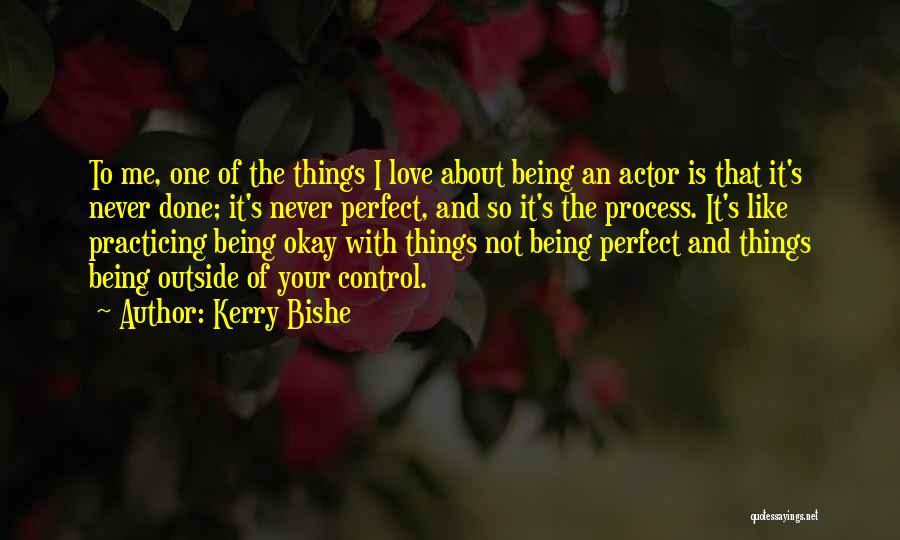 Kerry Bishe Quotes: To Me, One Of The Things I Love About Being An Actor Is That It's Never Done; It's Never Perfect,