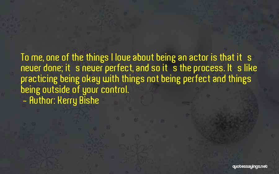 Kerry Bishe Quotes: To Me, One Of The Things I Love About Being An Actor Is That It's Never Done; It's Never Perfect,