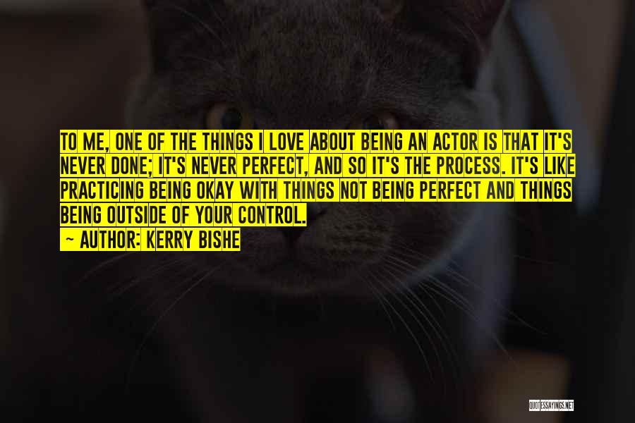 Kerry Bishe Quotes: To Me, One Of The Things I Love About Being An Actor Is That It's Never Done; It's Never Perfect,