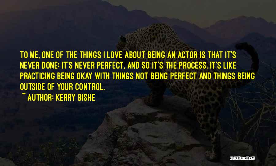 Kerry Bishe Quotes: To Me, One Of The Things I Love About Being An Actor Is That It's Never Done; It's Never Perfect,