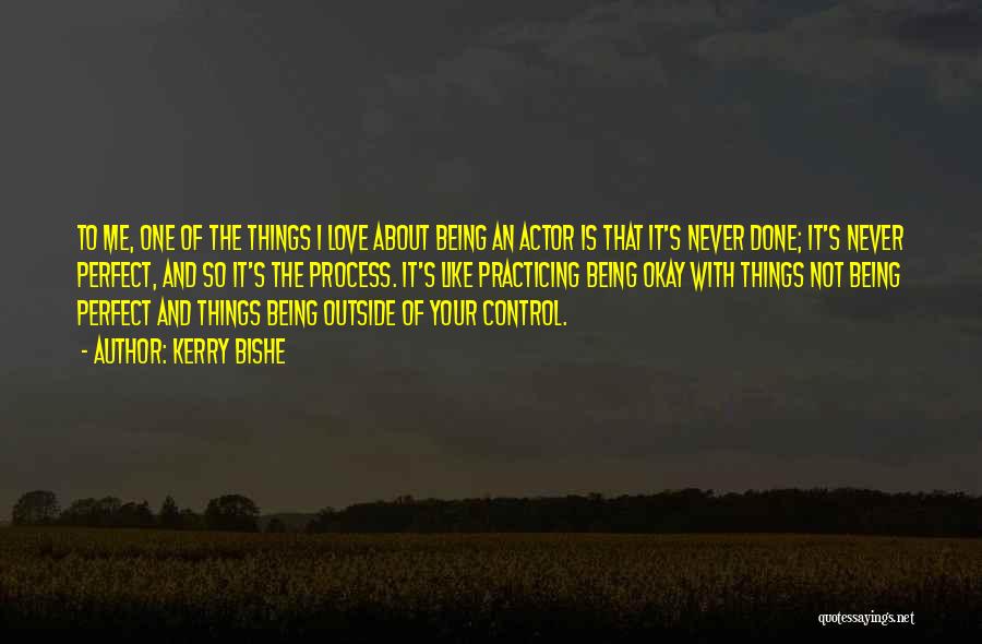Kerry Bishe Quotes: To Me, One Of The Things I Love About Being An Actor Is That It's Never Done; It's Never Perfect,